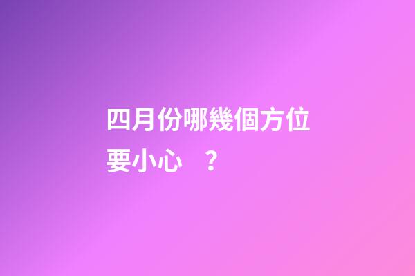 四月份哪幾個方位要小心？